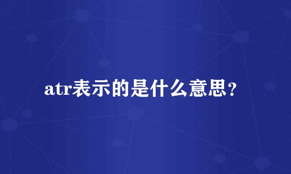 atr表示的是什么意思？