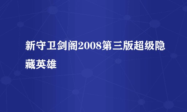 新守卫剑阁2008第三版超级隐藏英雄