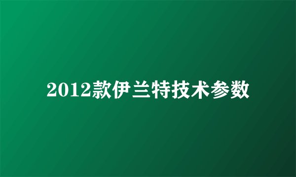 2012款伊兰特技术参数