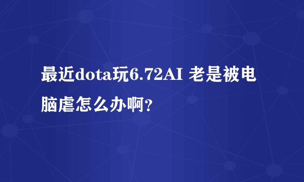最近dota玩6.72AI 老是被电脑虐怎么办啊？