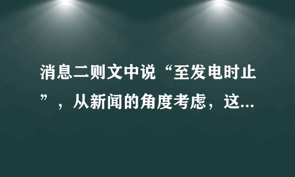 消息二则文中说“至发电时止”，从新闻的角度考虑，这句话体现了新闻的什么特点？