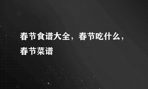 春节食谱大全，春节吃什么，春节菜谱
