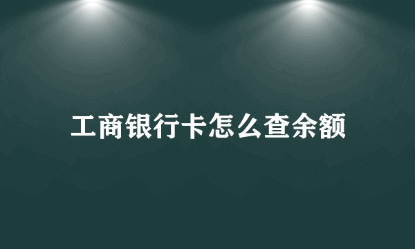 工商银行卡怎么查余额