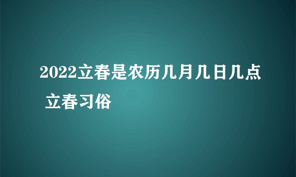 2022立春是农历几月几日几点 立春习俗