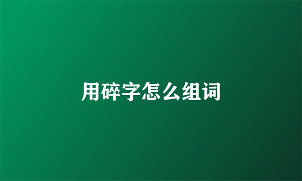 用碎字怎么组词