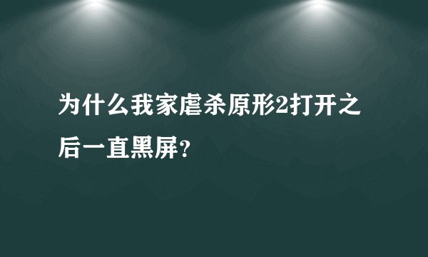 为什么我家虐杀原形2打开之后一直黑屏？