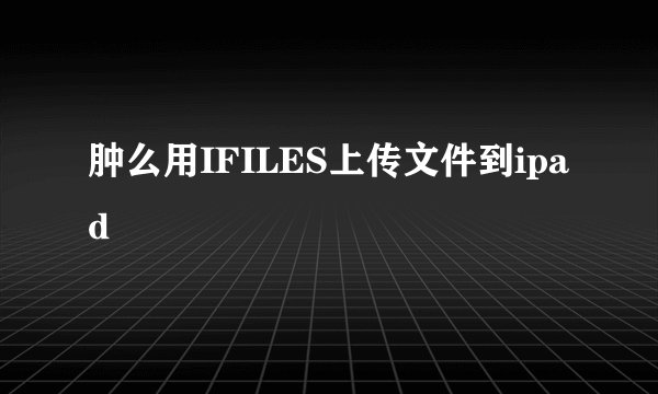 肿么用IFILES上传文件到ipad