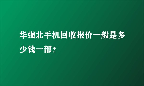 华强北手机回收报价一般是多少钱一部？