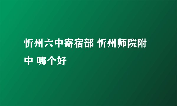 忻州六中寄宿部 忻州师院附中 哪个好