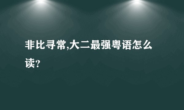 非比寻常,大二最强粤语怎么读？