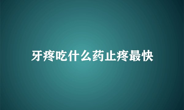 牙疼吃什么药止疼最快