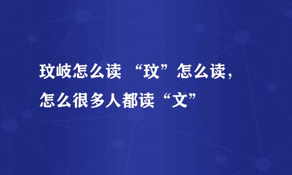 玟岐怎么读 “玟”怎么读，怎么很多人都读“文”