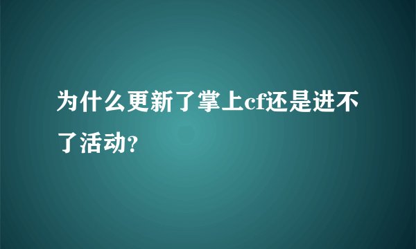 为什么更新了掌上cf还是进不了活动？