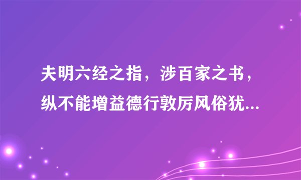 夫明六经之指，涉百家之书，纵不能增益德行敦厉风俗犹为一艺得以...阅读答案