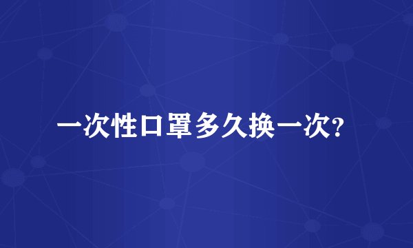 一次性口罩多久换一次？
