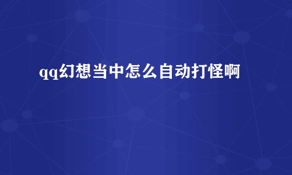 qq幻想当中怎么自动打怪啊