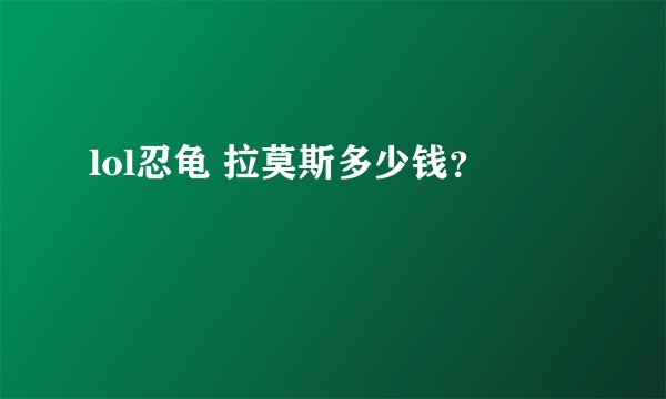 lol忍龟 拉莫斯多少钱？