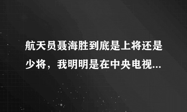 航天员聂海胜到底是上将还是少将,我明明是在中央电视台听到是上将的,今天跟朋友吵了一顿。