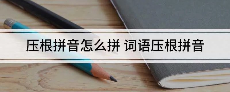 压根拼音怎么拼 词语压根拼音