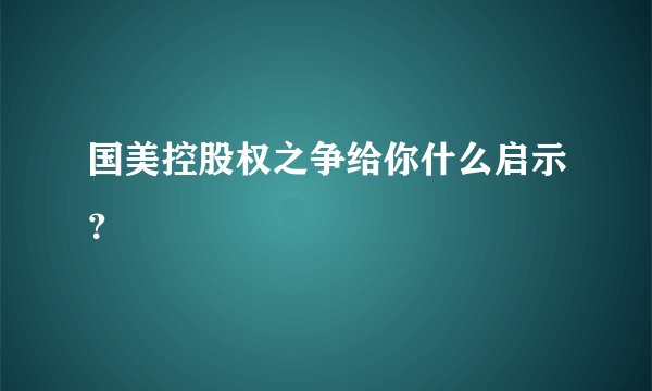 国美控股权之争给你什么启示？