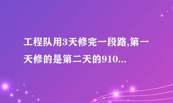 工程队用3天修完一段路,第一天修的是第二天的910,第三天修的是第二天的65已知第三天比第二天多修270M,这段路长多少米?