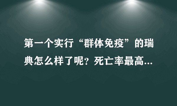 第一个实行“群体免疫”的瑞典怎么样了呢？死亡率最高的国家之一