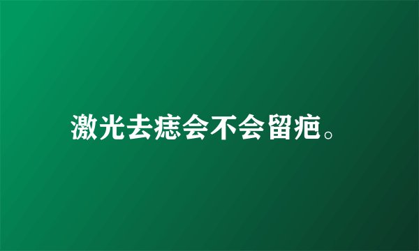 激光去痣会不会留疤。