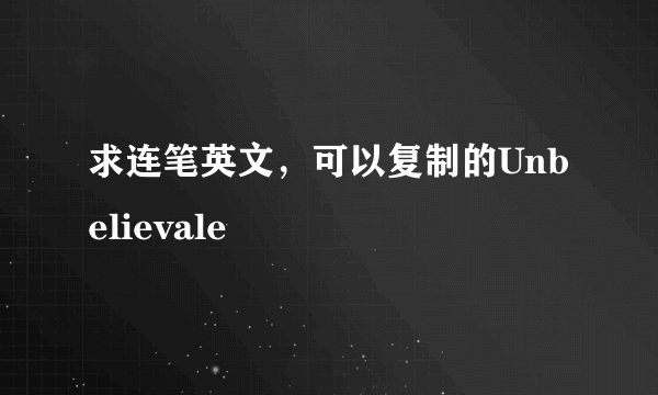 求连笔英文，可以复制的Unbelievale