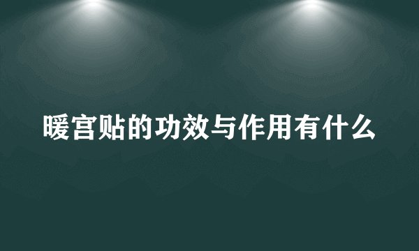 暖宫贴的功效与作用有什么