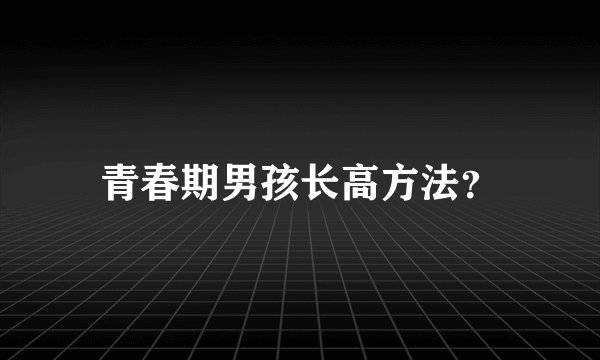 青春期男孩长高方法？