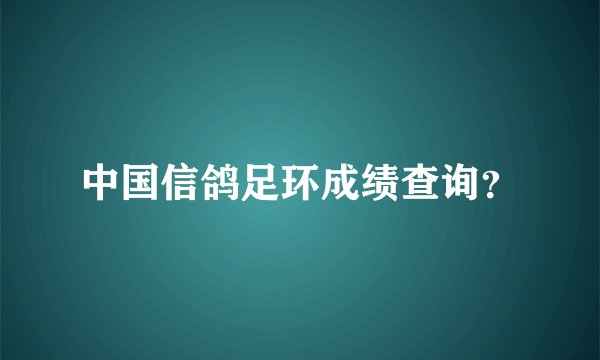 中国信鸽足环成绩查询？