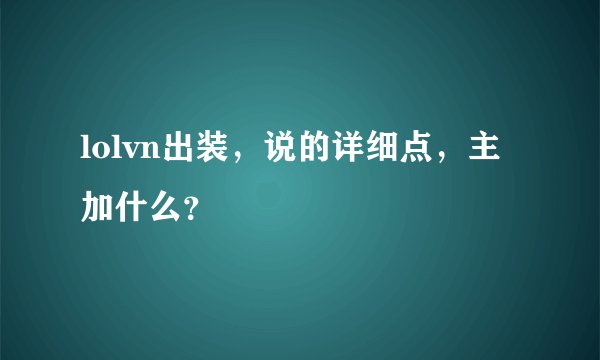 lolvn出装，说的详细点，主加什么？