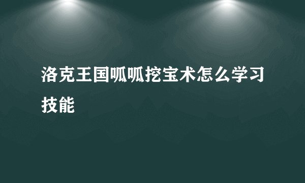 洛克王国呱呱挖宝术怎么学习技能
