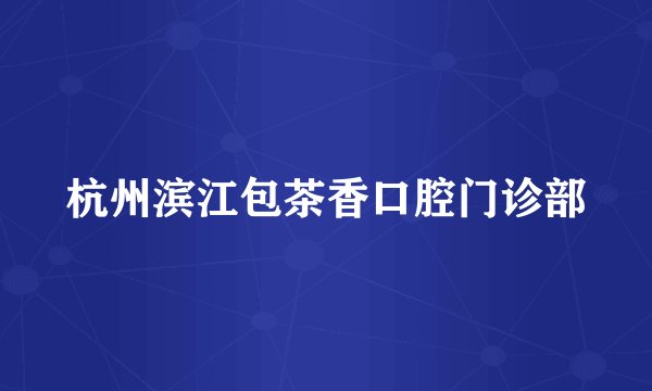 杭州滨江包茶香口腔门诊部