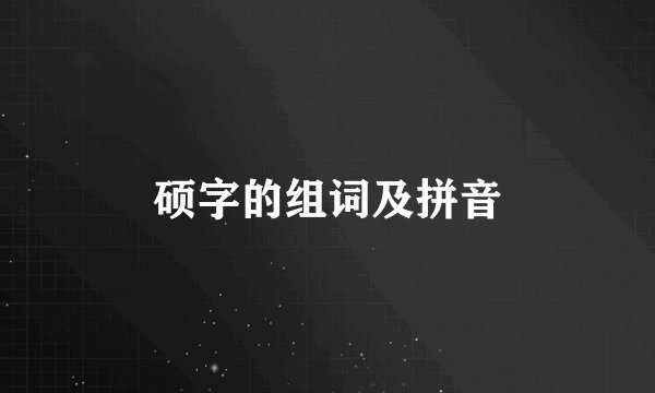 硕字的组词及拼音