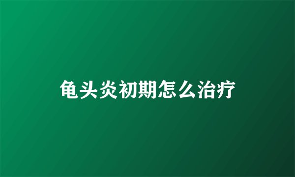 龟头炎初期怎么治疗