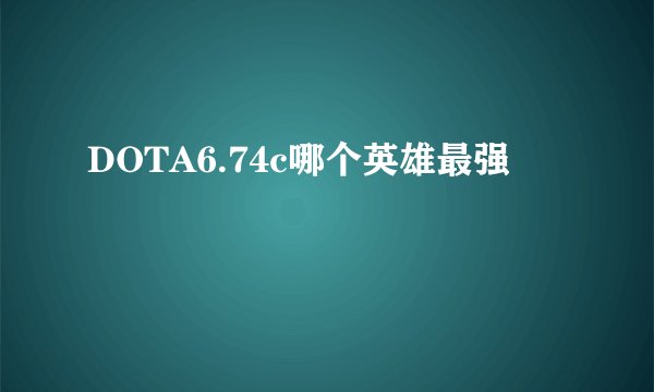 DOTA6.74c哪个英雄最强