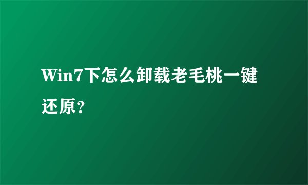 Win7下怎么卸载老毛桃一键还原？