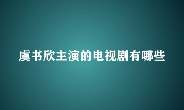 虞书欣主演的电视剧有哪些