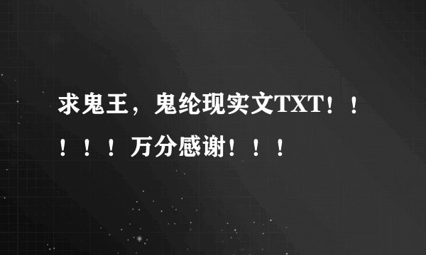 求鬼王，鬼纶现实文TXT！！！！！万分感谢！！！