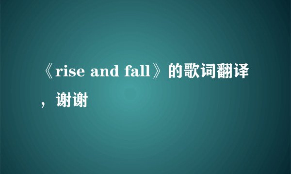《rise and fall》的歌词翻译,谢谢