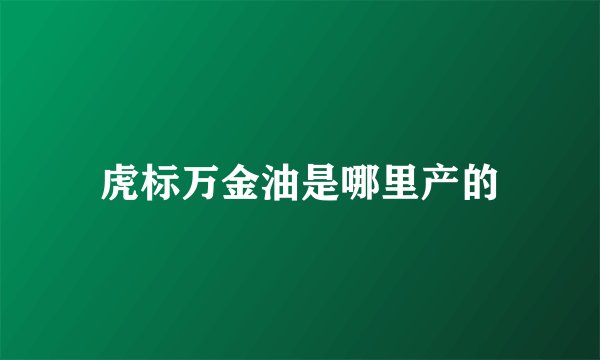 虎标万金油是哪里产的