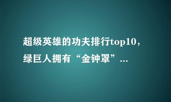 超级英雄的功夫排行top10，绿巨人拥有“金钟罩”，第一名是BUG！