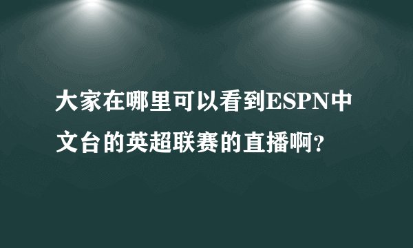 大家在哪里可以看到ESPN中文台的英超联赛的直播啊？
