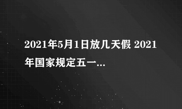 2021年5月1日放几天假 2021年国家规定五一放假5天吗