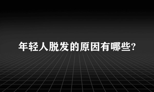 年轻人脱发的原因有哪些?
