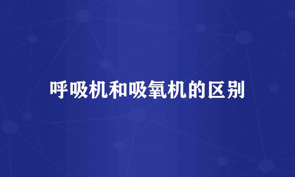 呼吸机和吸氧机的区别
