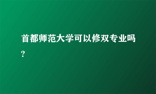首都师范大学可以修双专业吗?