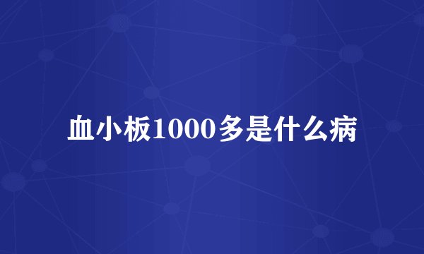 血小板1000多是什么病