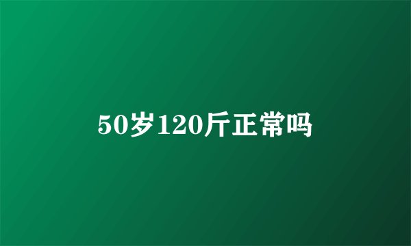 50岁120斤正常吗